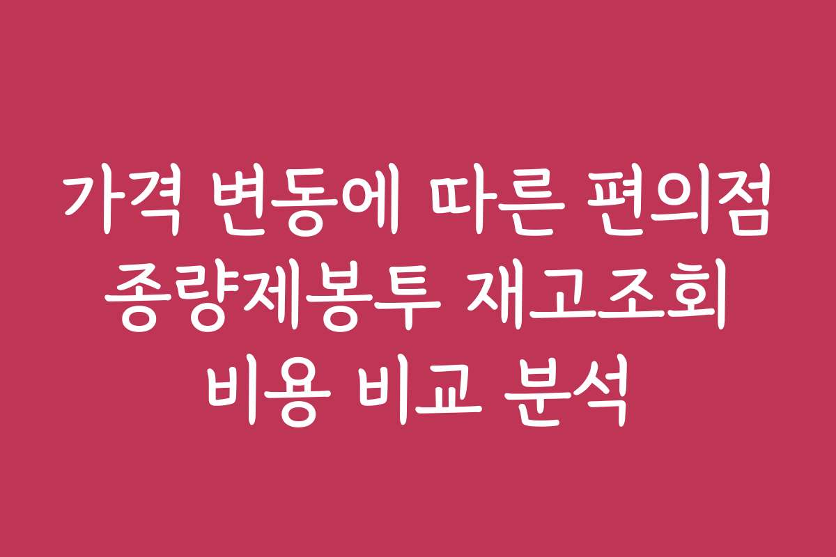 가격 변동에 따른 편의점 종량제봉투 재고조회 비용 비교 분석
