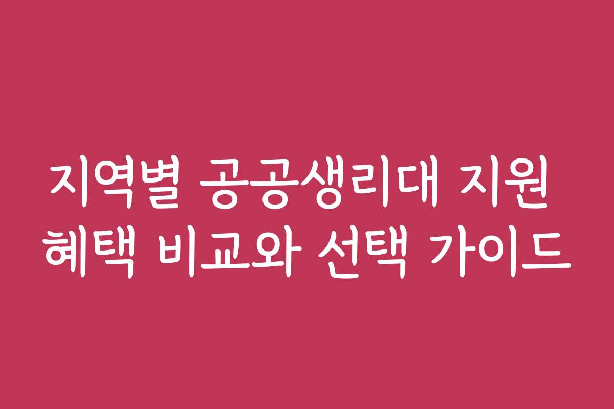 지역별 공공생리대 지원 혜택 비교와 선택 가이드