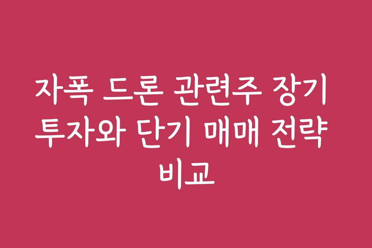 자폭 드론 관련주 장기 투자와 단기 매매 전략 비교