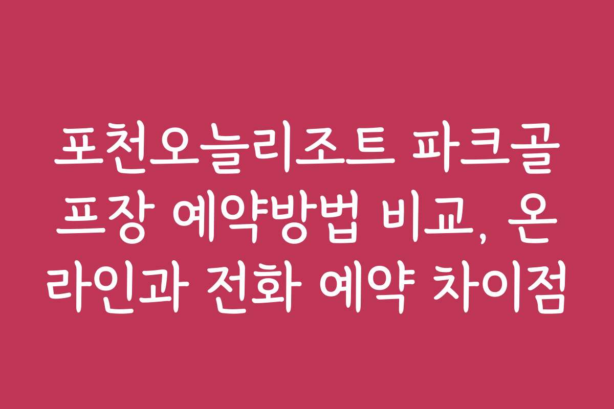 포천오늘리조트 파크골프장 예약방법 비교, 온라인과 전화 예약 차이점