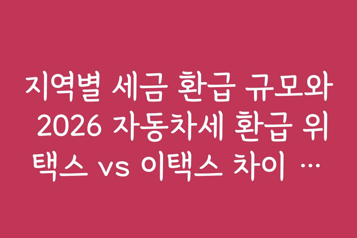 지역별 세금 환급 규모와 2026 자동차세 환급 위택스 vs 이택스 차이 비교