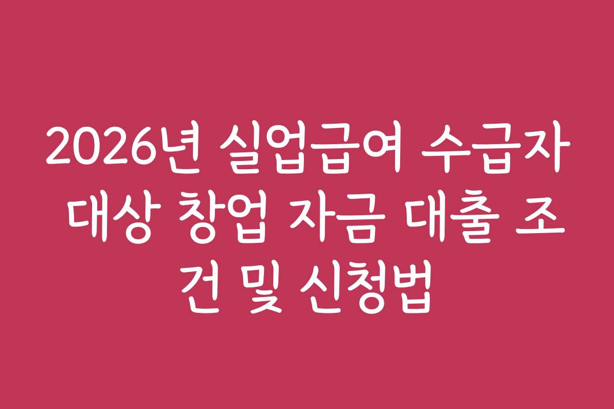 2026년 실업급여 수급자 대상 창업 자금 대출 조건 및 신청법