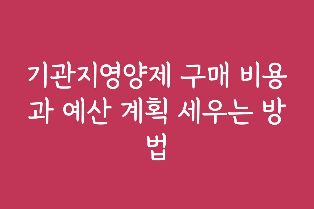 기관지영양제 구매 비용과 예산 계획 세우는 방법
