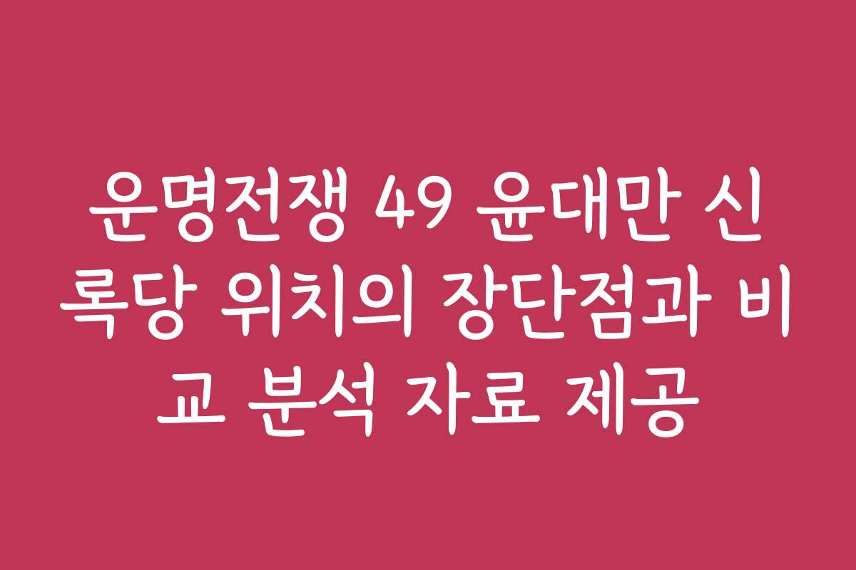 운명전쟁 49 윤대만 신록당 위치의 장단점과 비교 분석 자료 제공