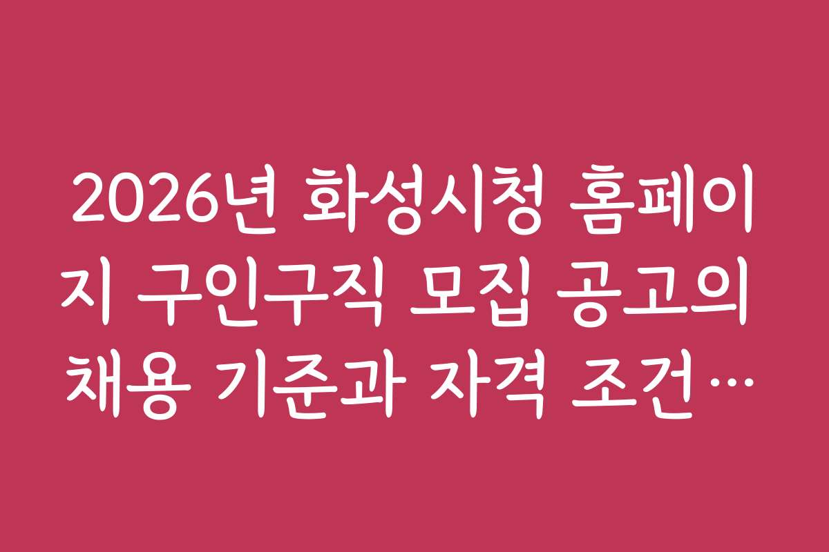 2026년 화성시청 홈페이지 구인구직 모집 공고의 채용 기준과 자격 조건 상세 분석