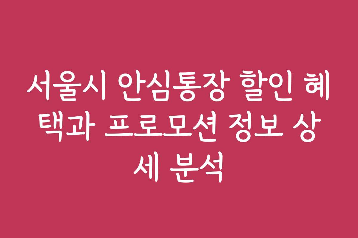 서울시 안심통장 할인 혜택과 프로모션 정보 상세 분석