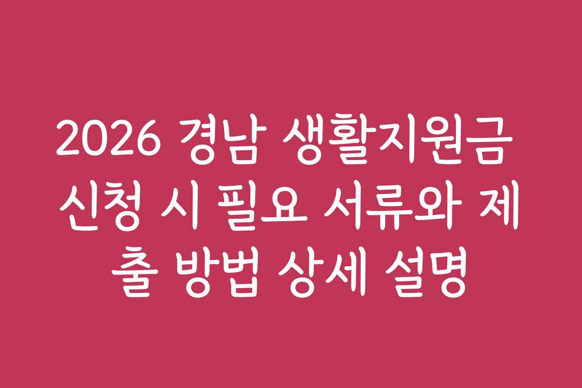 2026 경남 생활지원금 신청 시 필요 서류와 제출 방법 상세 설명