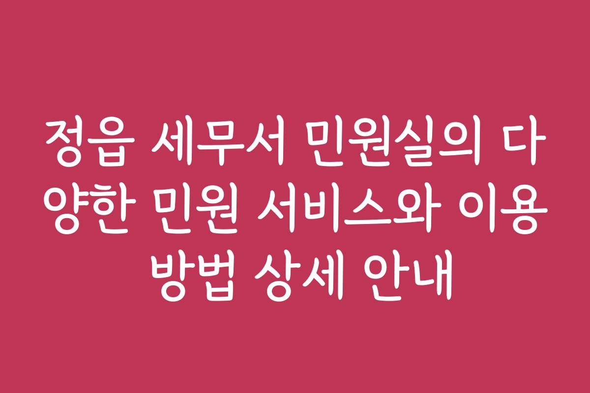 정읍 세무서 민원실의 다양한 민원 서비스와 이용 방법 상세 안내