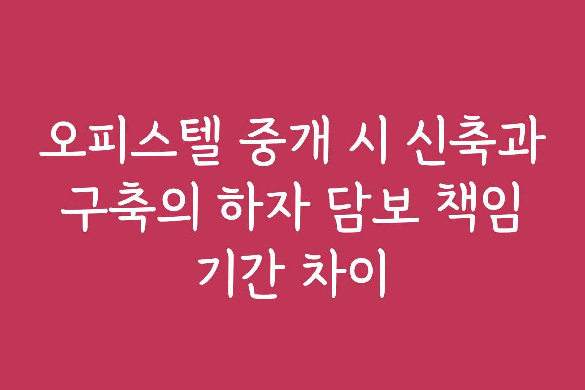 오피스텔 중개 시 신축과 구축의 하자 담보 책임 기간 차이