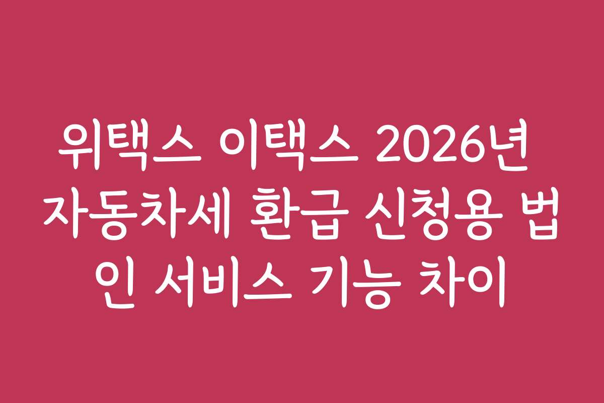 위택스 이택스 2026년 자동차세 환급 신청용 법인 서비스 기능 차이