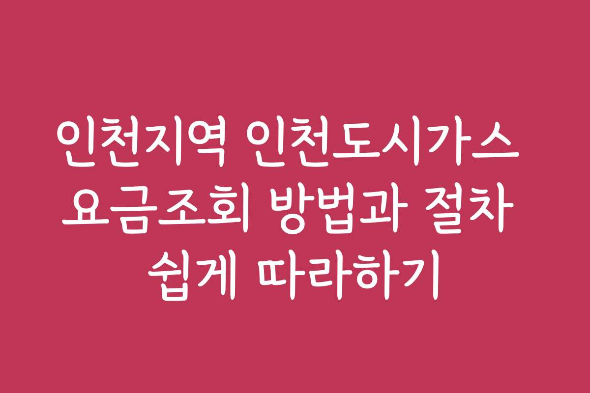 인천지역 인천도시가스 요금조회 방법과 절차 쉽게 따라하기