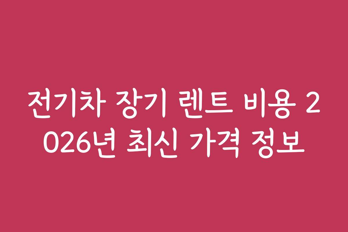 전기차 장기 렌트 비용 2026년 최신 가격 정보