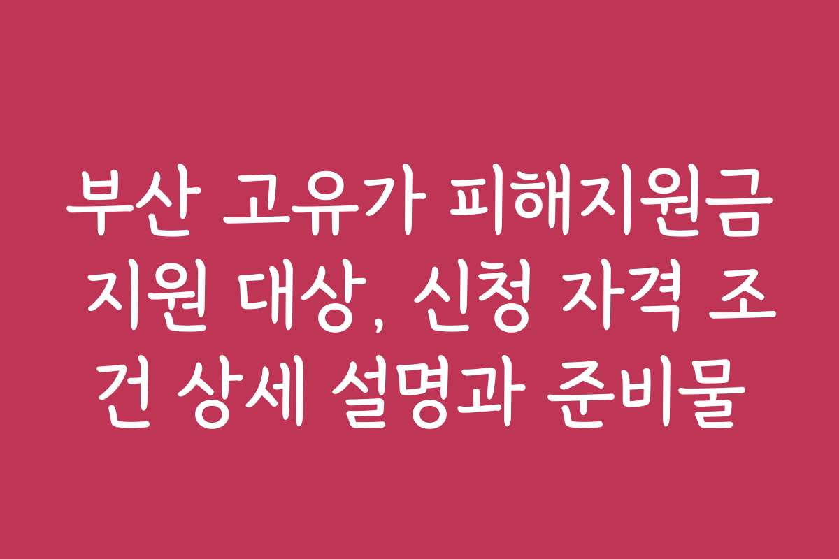 부산 고유가 피해지원금 지원 대상, 신청 자격 조건 상세 설명과 준비물