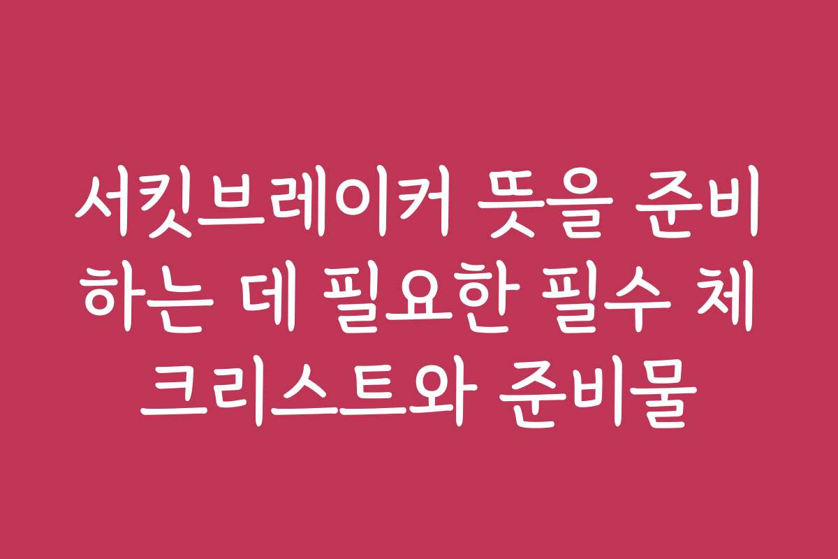서킷브레이커 뜻을 준비하는 데 필요한 필수 체크리스트와 준비물
