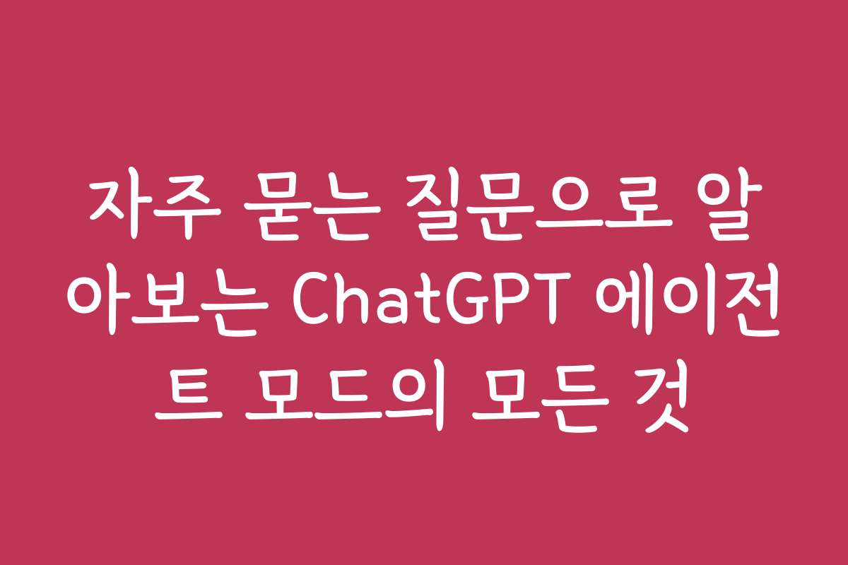 자주 묻는 질문으로 알아보는 ChatGPT 에이전트 모드의 모든 것