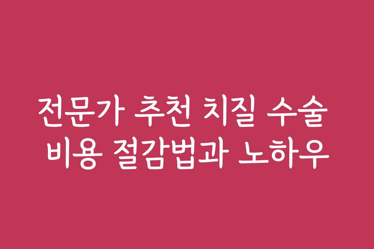 전문가 추천 치질 수술 비용 절감법과 노하우