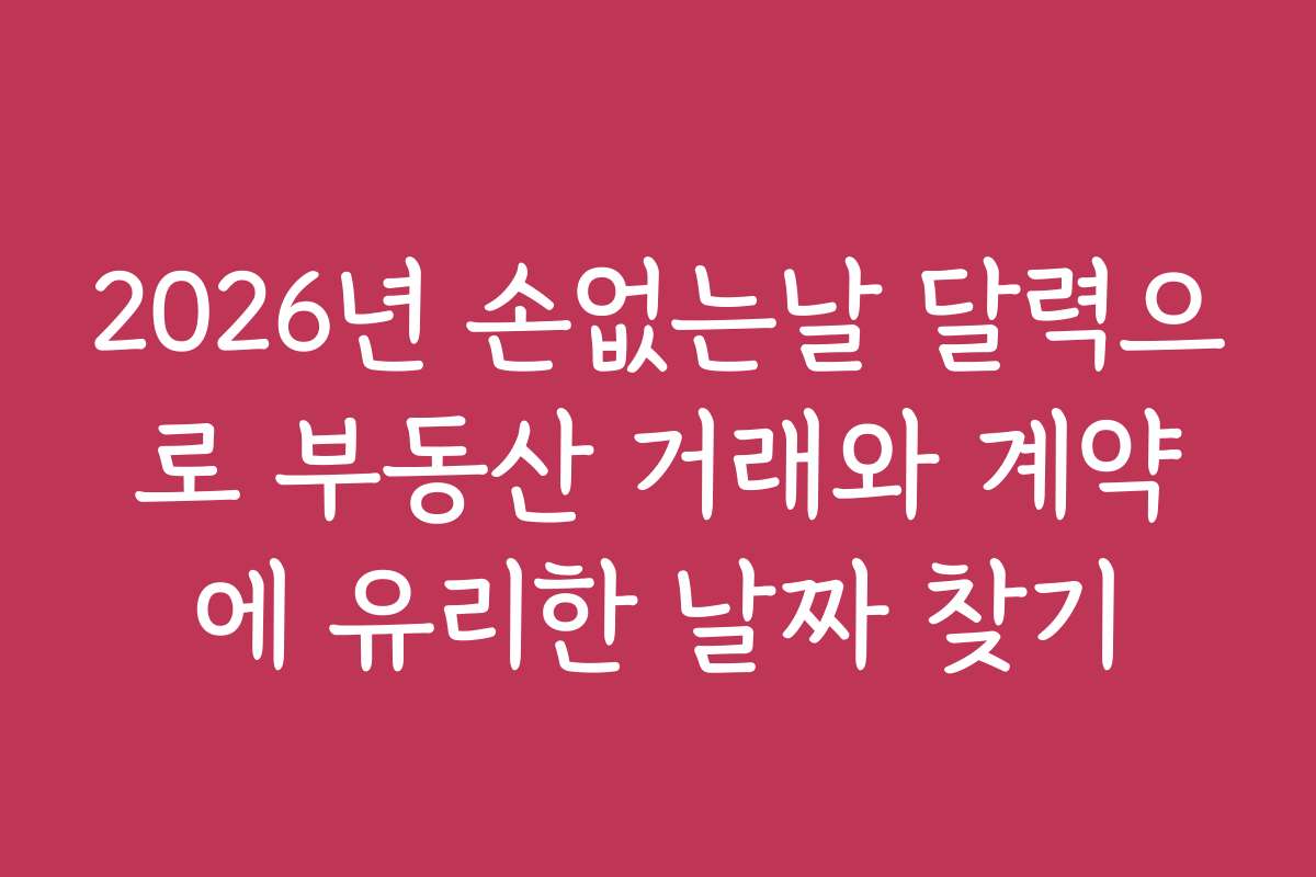 2026년 손없는날 달력으로 부동산 거래와 계약에 유리한 날짜 찾기