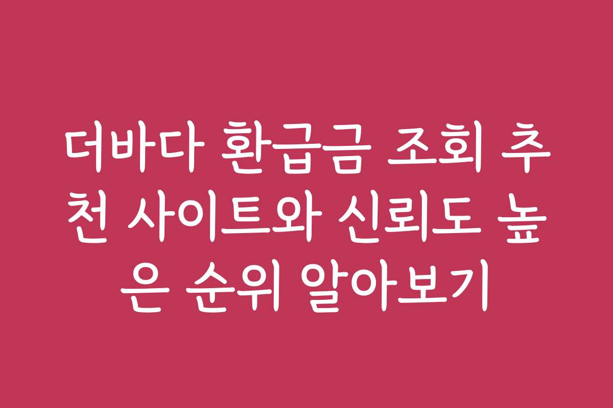 더바다 환급금 조회 추천 사이트와 신뢰도 높은 순위 알아보기