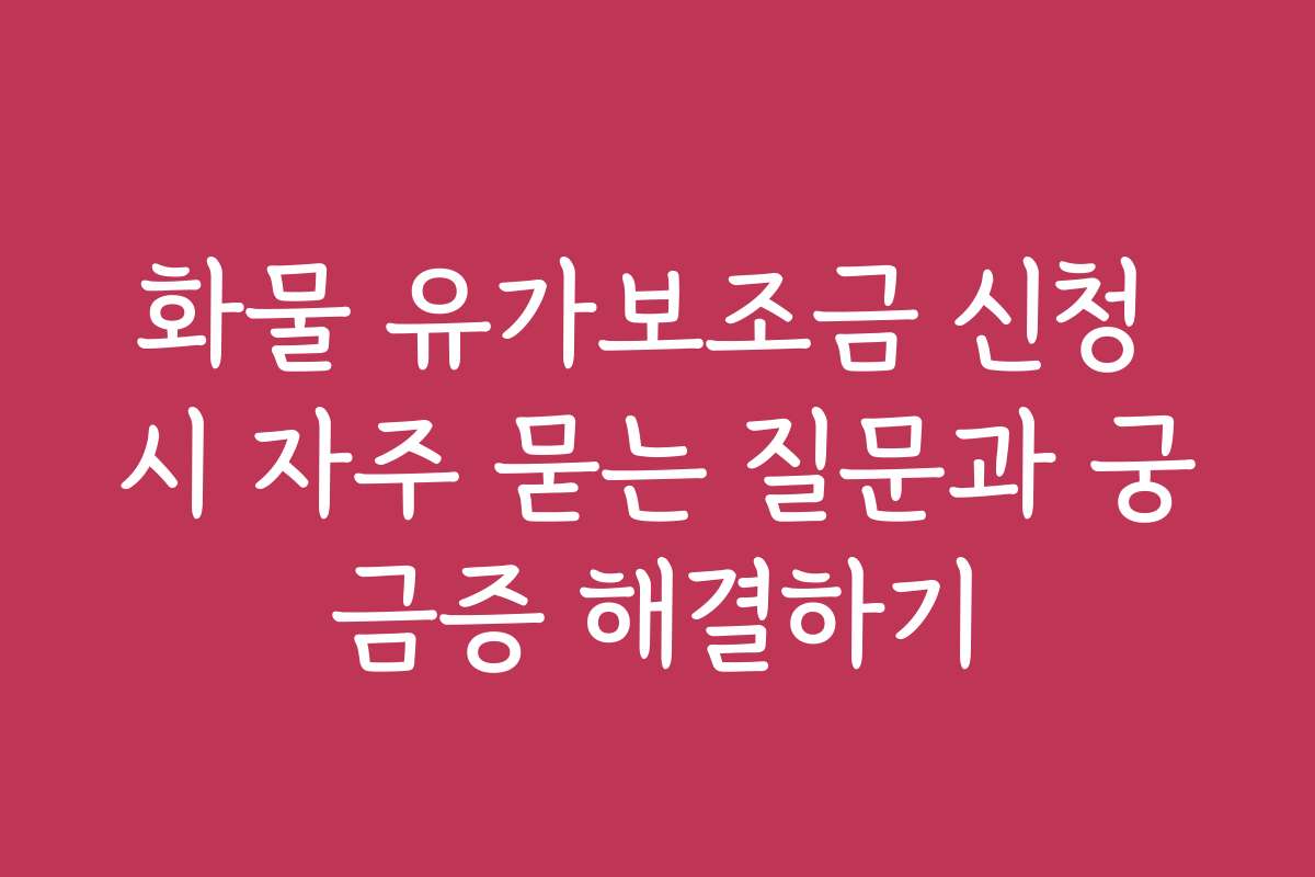 화물 유가보조금 신청 시 자주 묻는 질문과 궁금증 해결하기