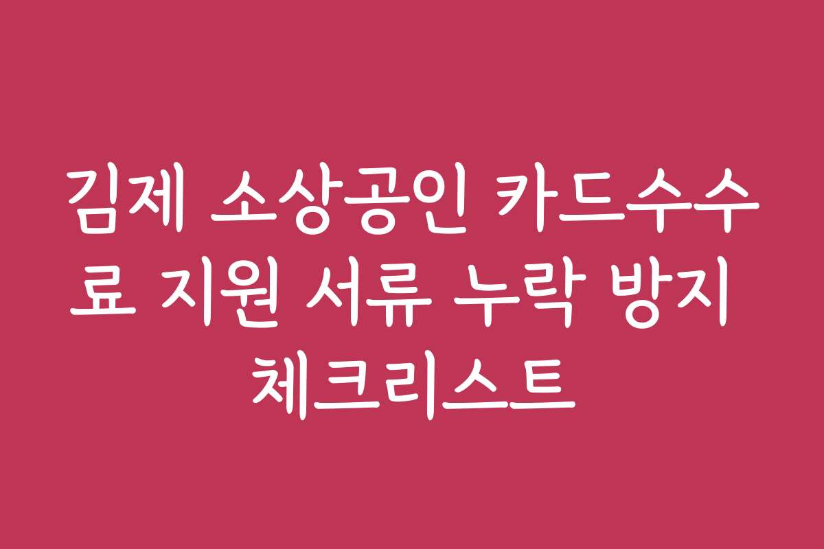 김제 소상공인 카드수수료 지원 서류 누락 방지 체크리스트