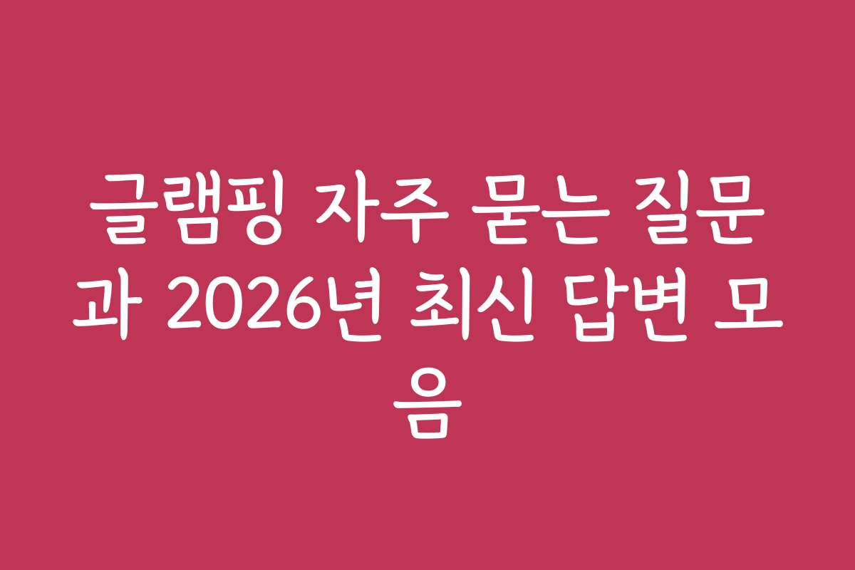 글램핑 자주 묻는 질문과 2026년 최신 답변 모음