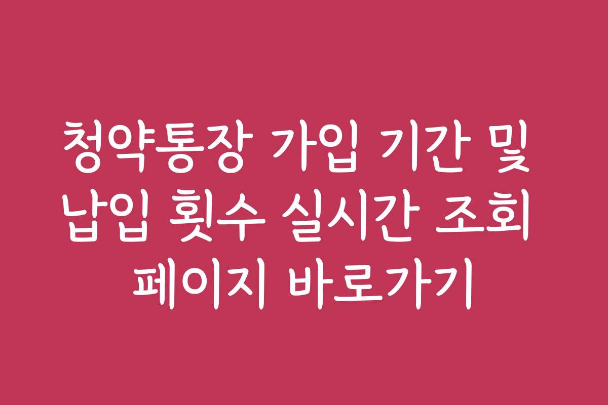 청약통장 가입 기간 및 납입 횟수 실시간 조회 페이지 바로가기
