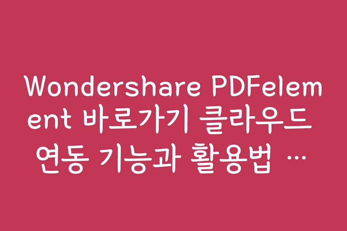 Wondershare PDFelement 바로가기 클라우드 연동 기능과 활용법 소개