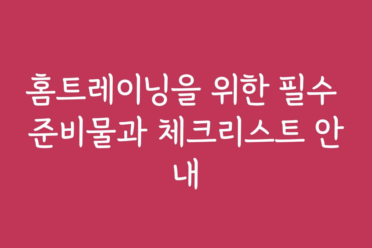 홈트레이닝을 위한 필수 준비물과 체크리스트 안내