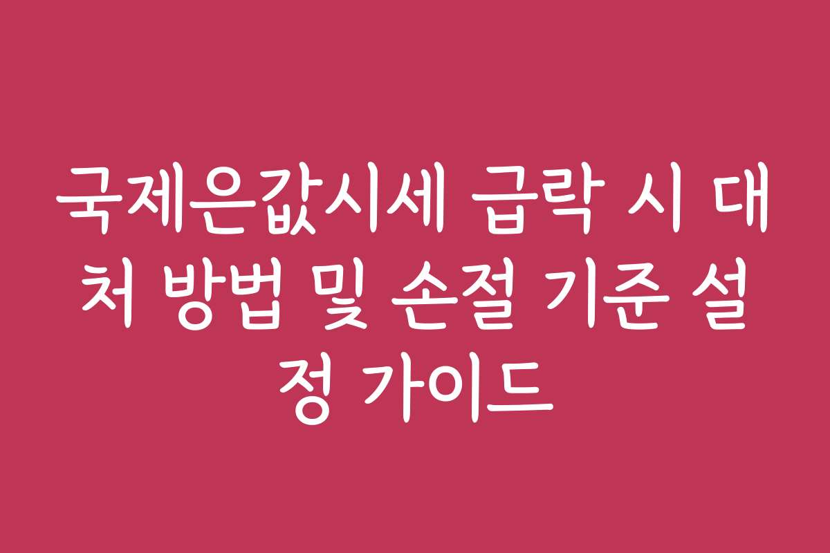 국제은값시세 급락 시 대처 방법 및 손절 기준 설정 가이드