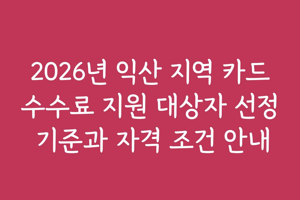 2026년 익산 지역 카드수수료 지원 대상자 선정 기준과 자격 조건 안내