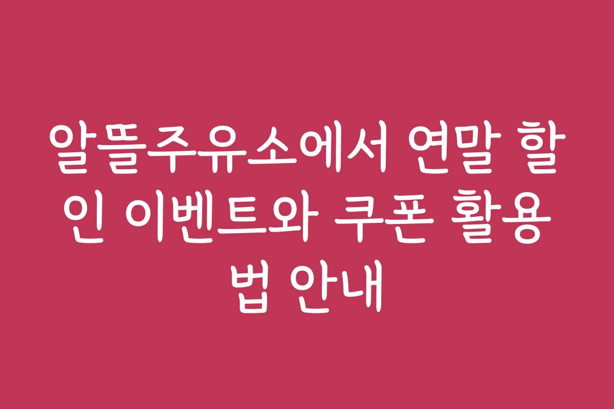 알뜰주유소에서 연말 할인 이벤트와 쿠폰 활용법 안내