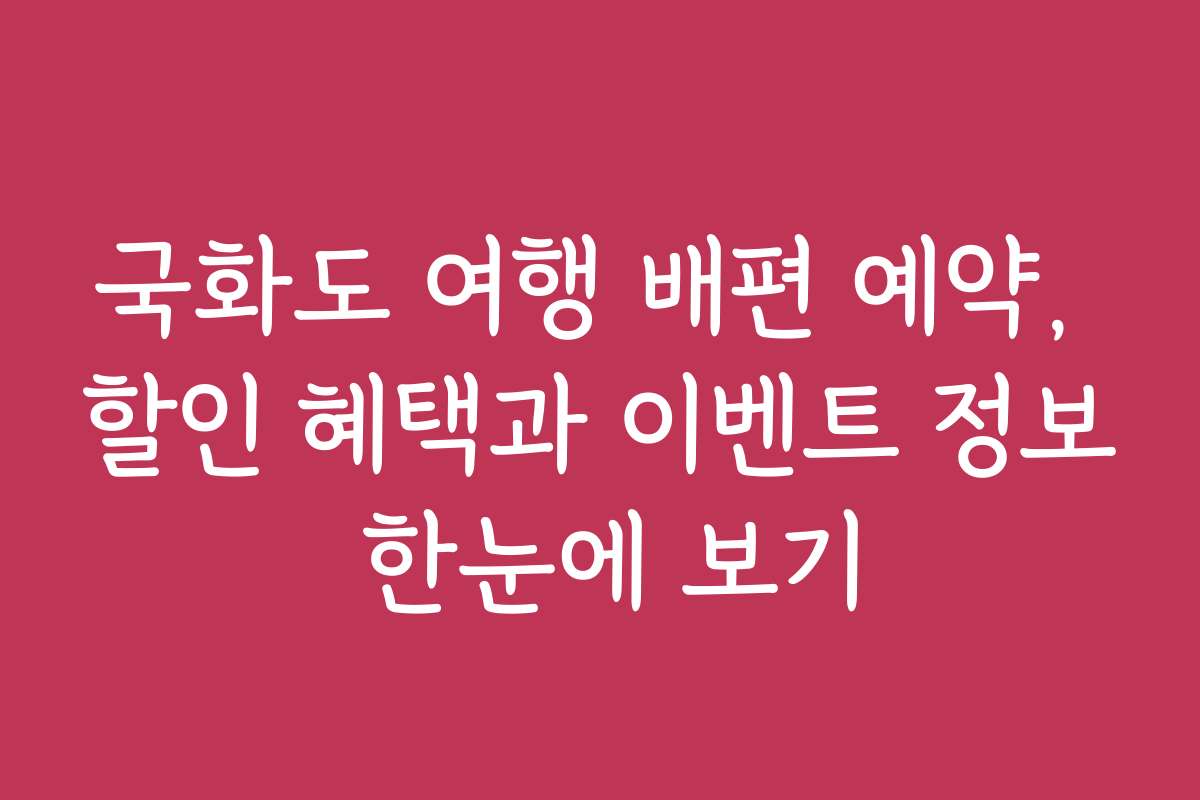 국화도 여행 배편 예약, 할인 혜택과 이벤트 정보 한눈에 보기