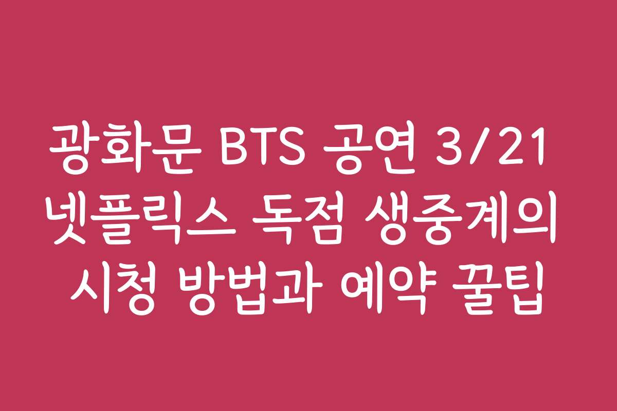 광화문 BTS 공연 3/21 넷플릭스 독점 생중계의 시청 방법과 예약 꿀팁