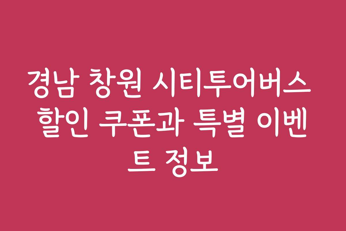 경남 창원 시티투어버스 할인 쿠폰과 특별 이벤트 정보