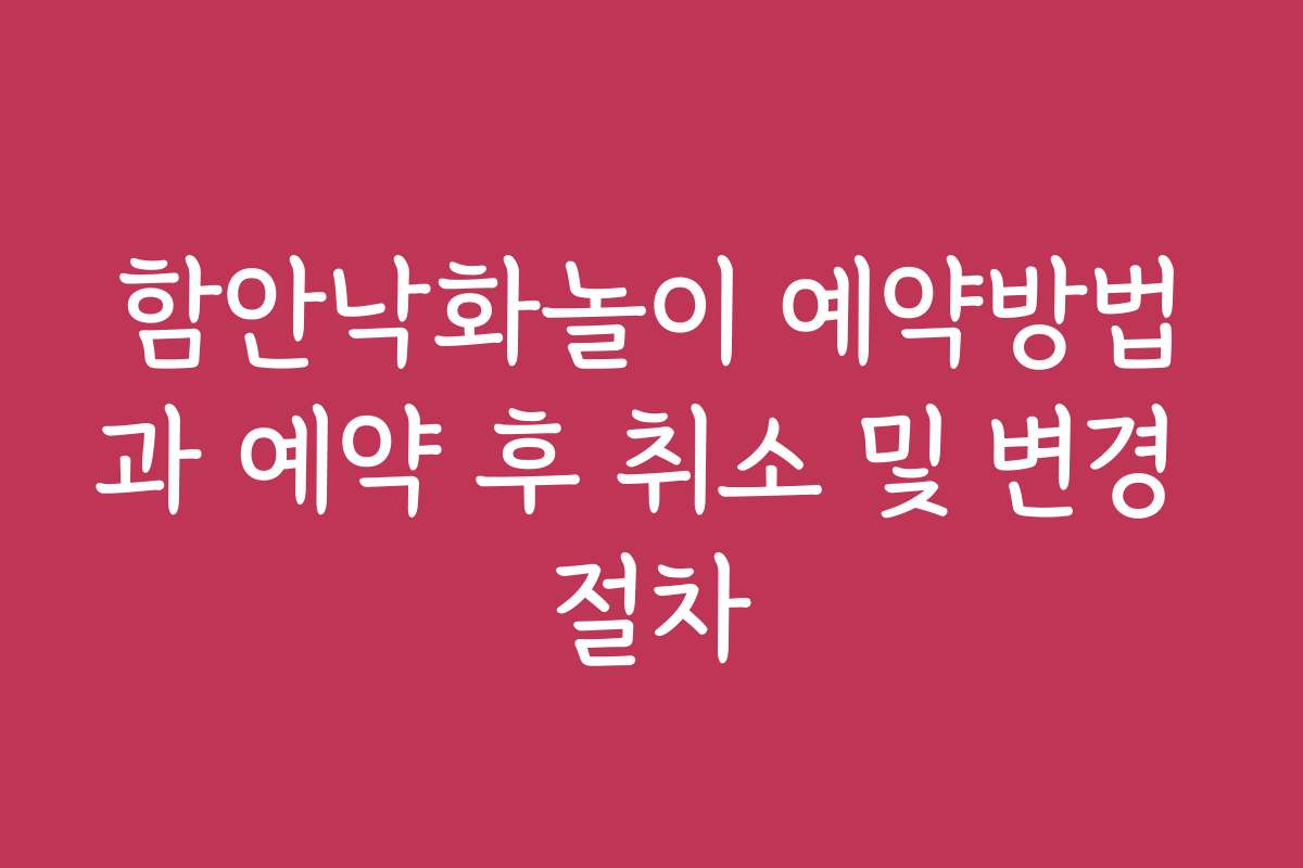 함안낙화놀이 예약방법과 예약 후 취소 및 변경 절차