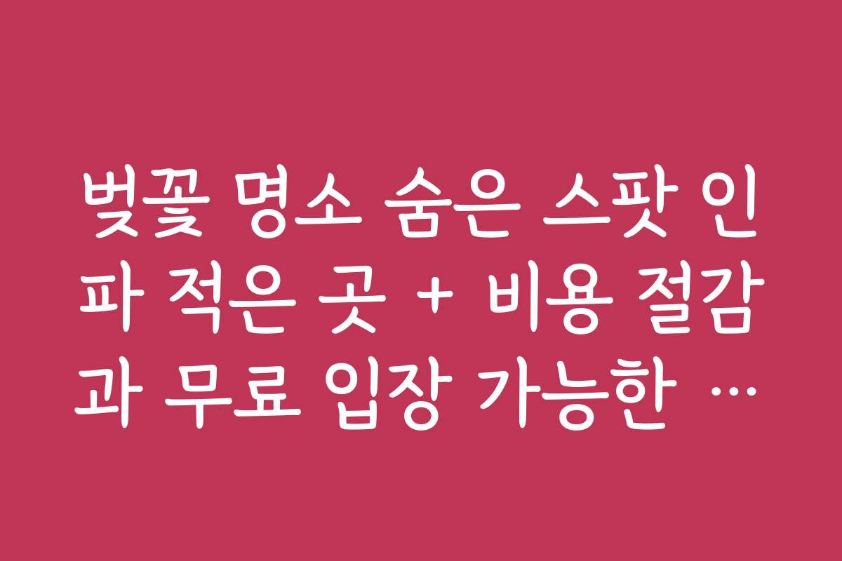 벚꽃 명소 숨은 스팟 인파 적은 곳 + 비용 절감과 무료 입장 가능한 벚꽃 명소