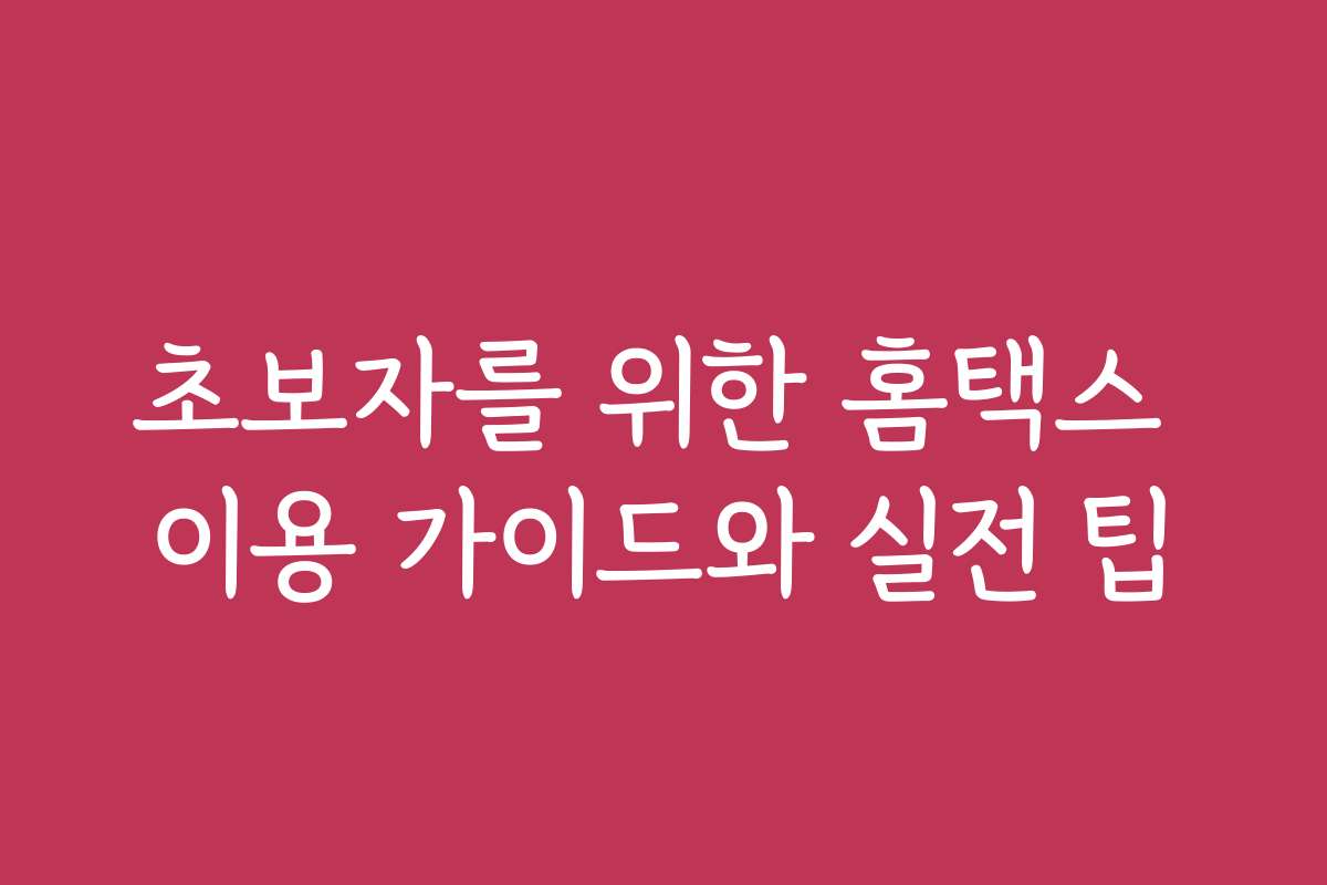 초보자를 위한 홈택스 이용 가이드와 실전 팁