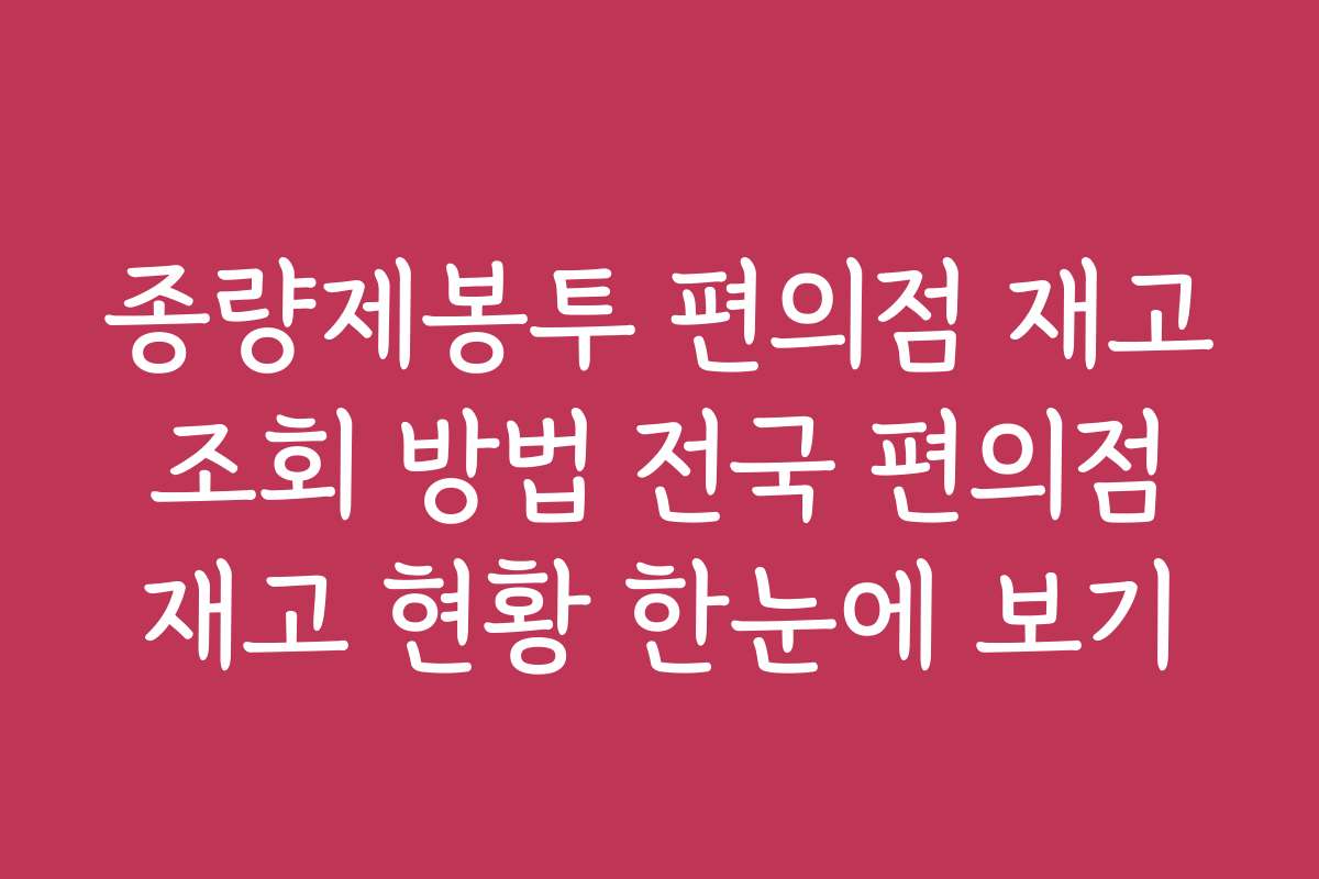 종량제봉투 편의점 재고 조회 방법 전국 편의점 재고 현황 한눈에 보기