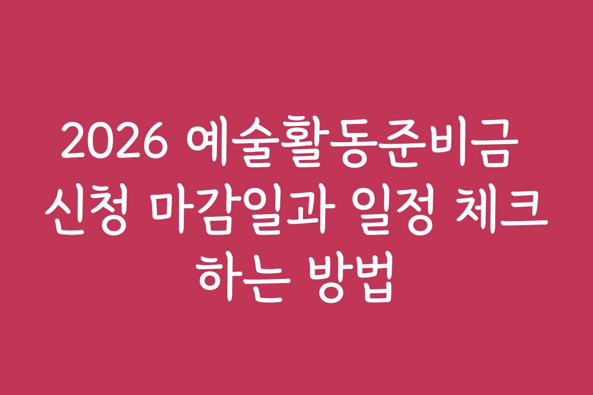 2026 예술활동준비금 신청 마감일과 일정 체크하는 방법