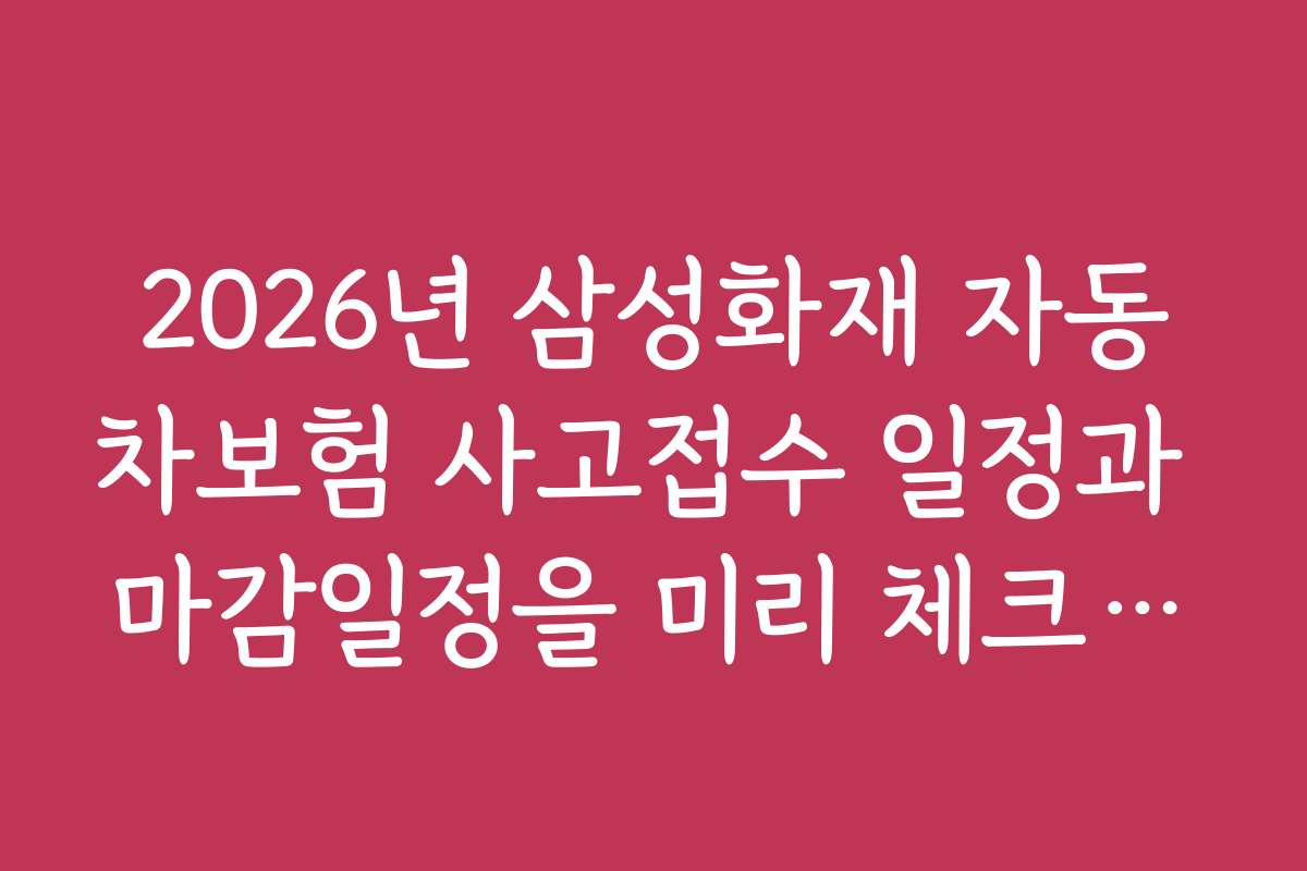 2026년 삼성화재 자동차보험 사고접수 일정과 마감일정을 미리 체크하는 방법