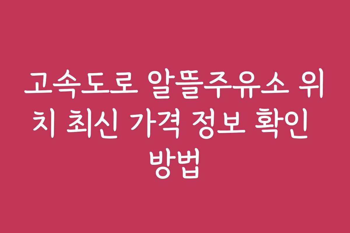 고속도로 알뜰주유소 위치 최신 가격 정보 확인 방법