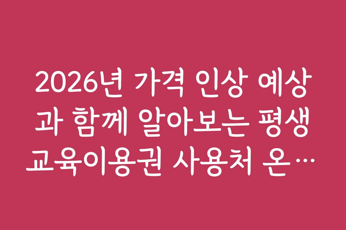 2026년 가격 인상 예상과 함께 알아보는 평생교육이용권 사용처 온라인 강좌 예산 계획법