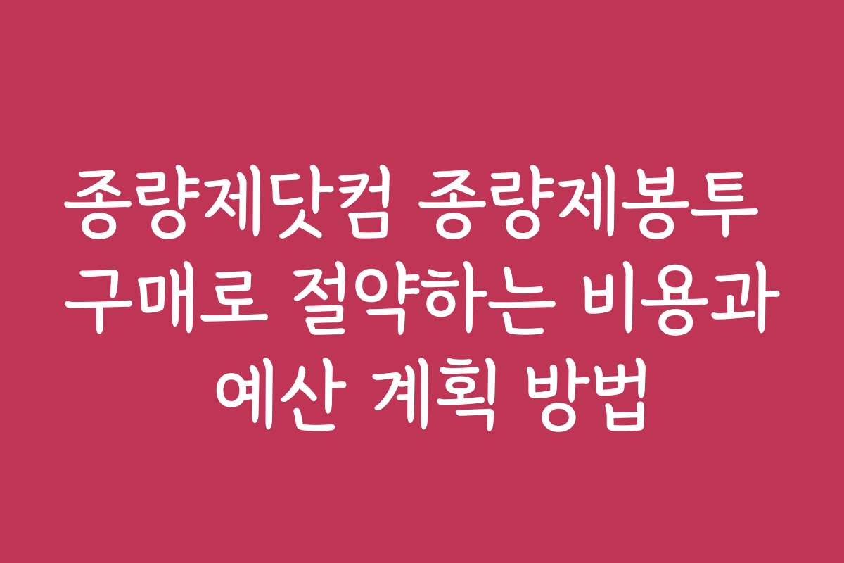 종량제닷컴 종량제봉투 구매로 절약하는 비용과 예산 계획 방법