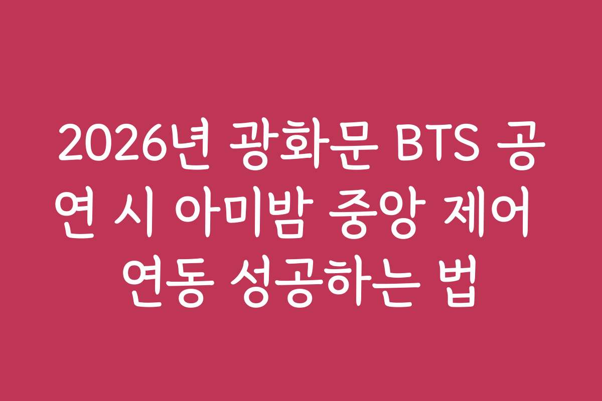 2026년 광화문 BTS 공연 시 아미밤 중앙 제어 연동 성공하는 법