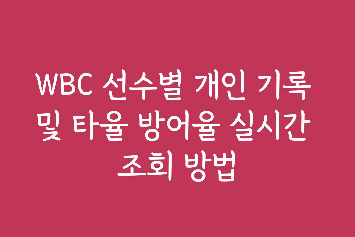 WBC 선수별 개인 기록 및 타율 방어율 실시간 조회 방법