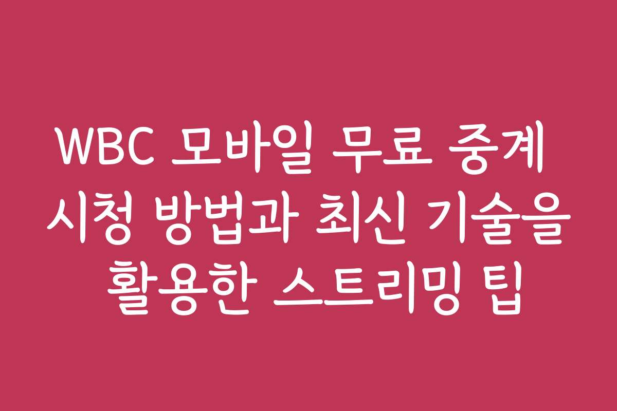WBC 모바일 무료 중계 시청 방법과 최신 기술을 활용한 스트리밍 팁