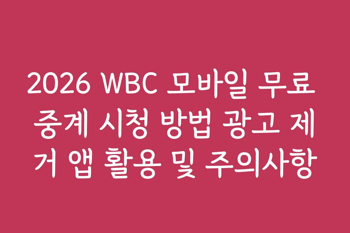 2026 WBC 모바일 무료 중계 시청 방법 광고 제거 앱 활용 및 주의사항