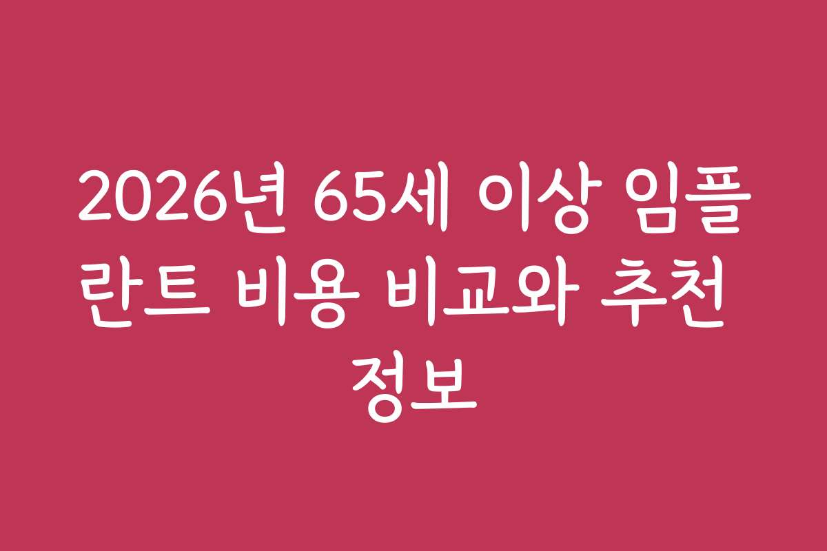 2026년 65세 이상 임플란트 비용 비교와 추천 정보