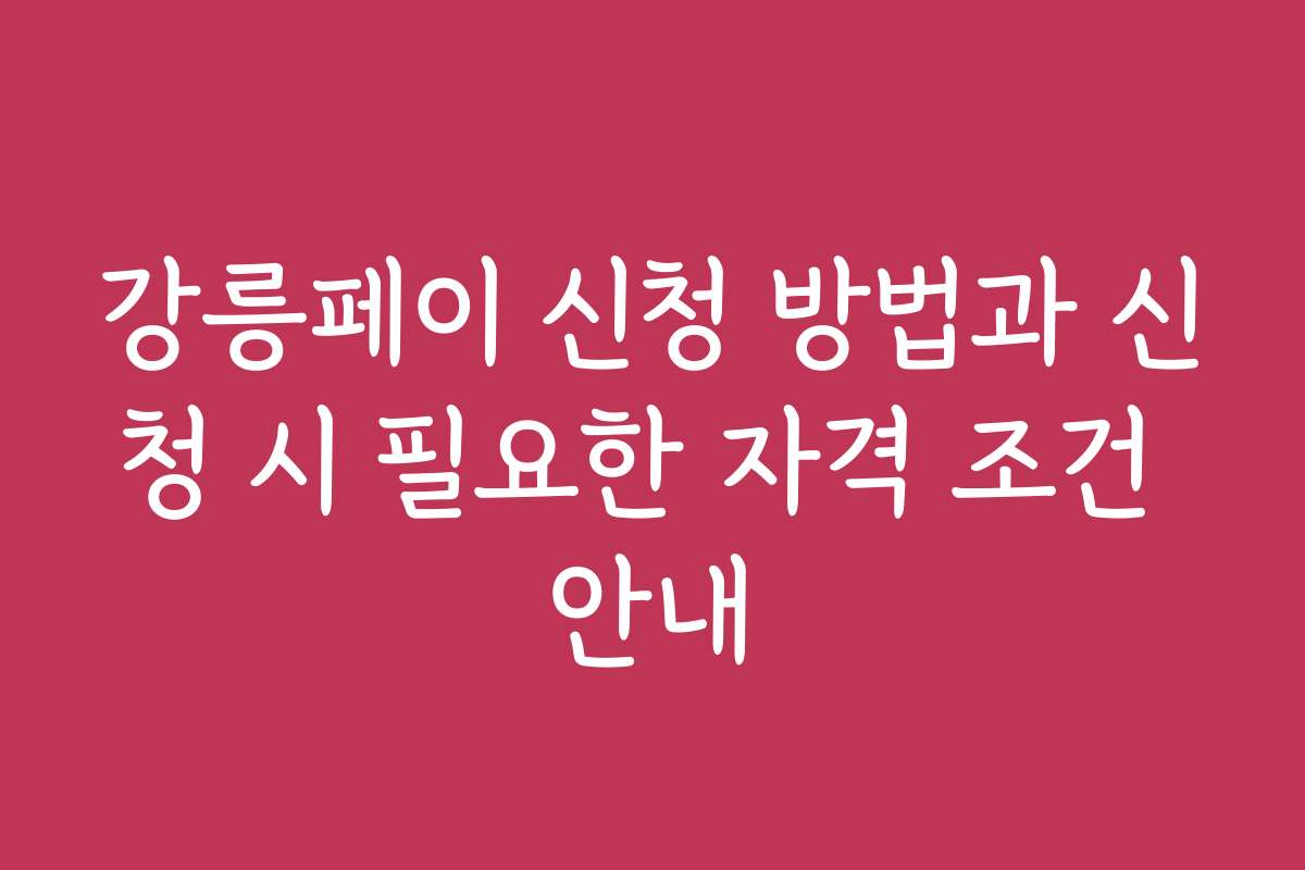 강릉페이 신청 방법과 신청 시 필요한 자격 조건 안내