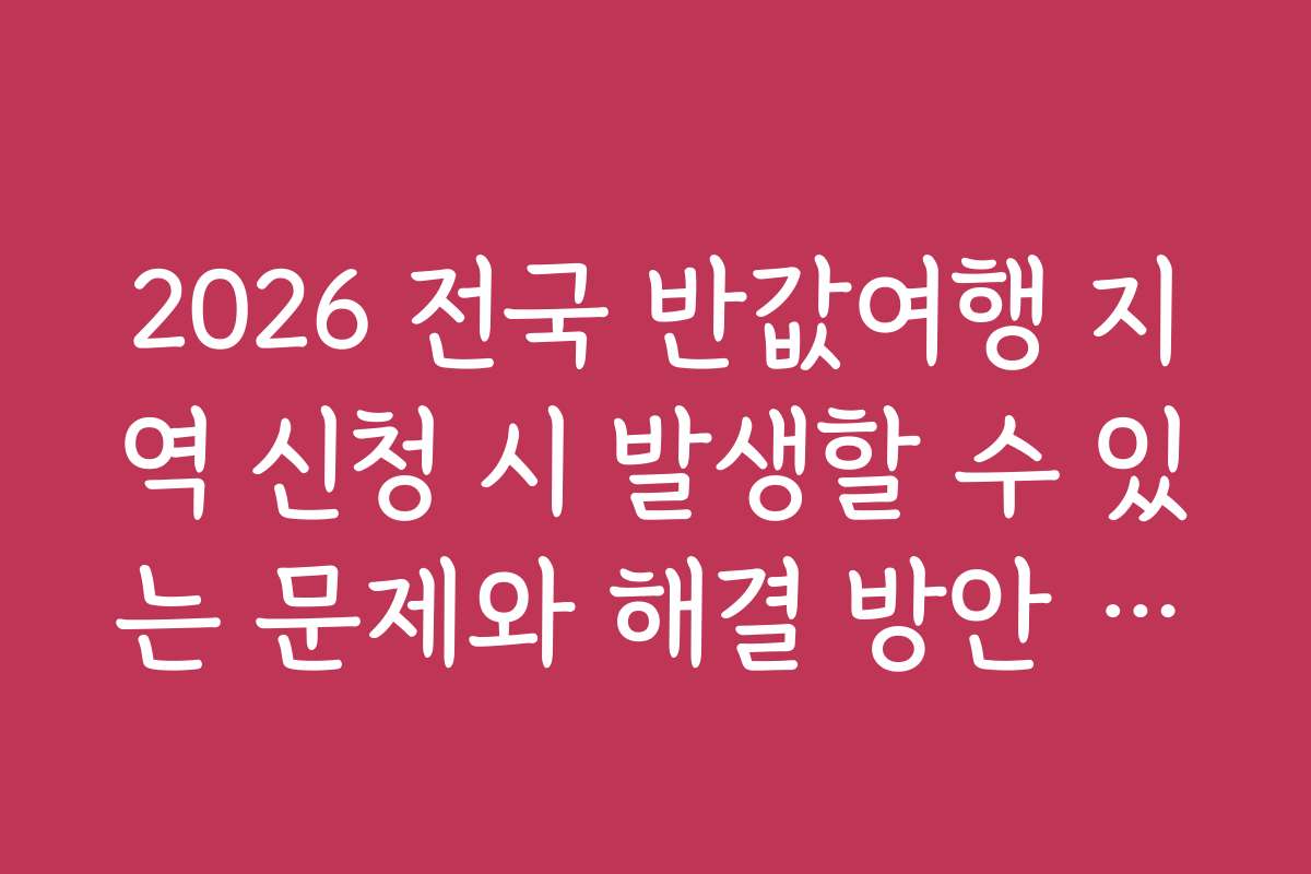 2026 전국 반값여행 지역 신청 시 발생할 수 있는 문제와 해결 방안 안내